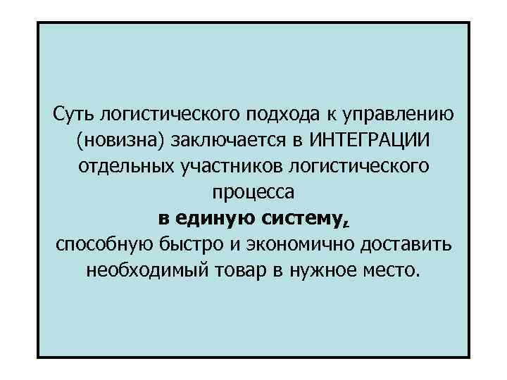 Суть логистического подхода к управлению (новизна) заключается в ИНТЕГРАЦИИ отдельных участников логистического процесса в