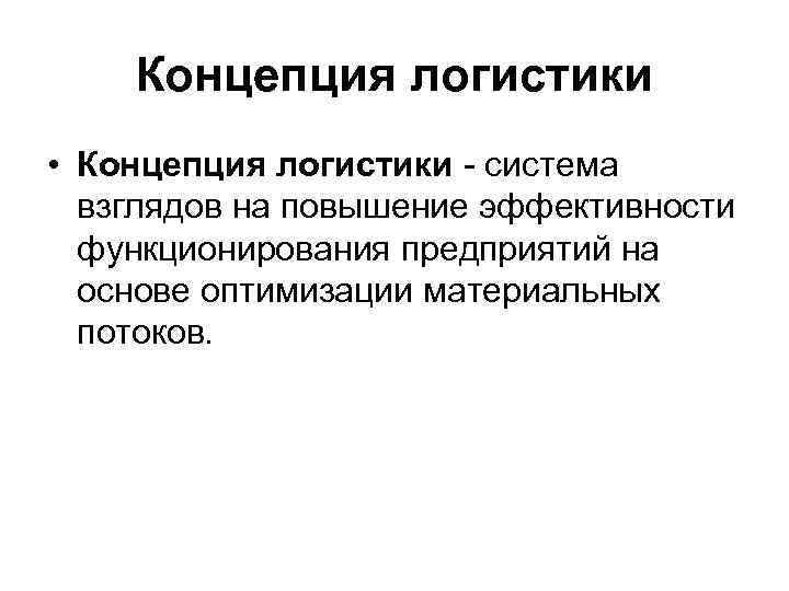 Концепция логистики • Концепция логистики система взглядов на повышение эффективности функционирования предприятий на основе