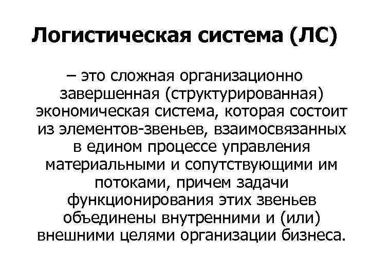 Логистическая система (ЛС) – это сложная организационно завершенная (структурированная) экономическая система, которая состоит из