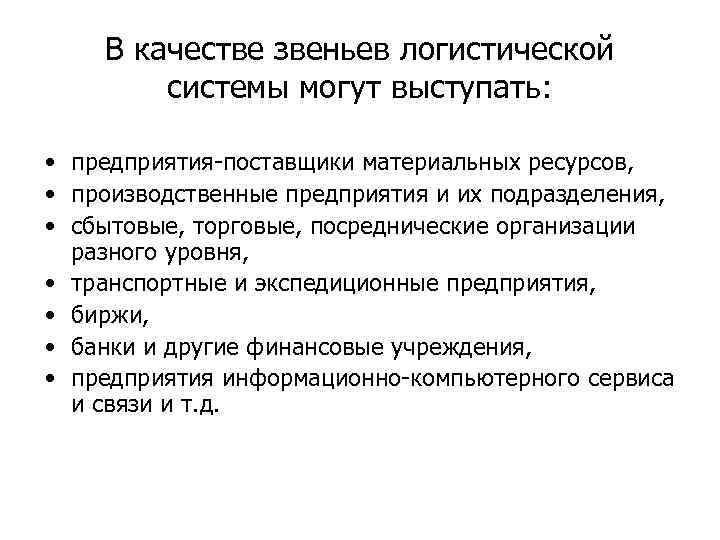 В качестве звеньев логистической системы могут выступать: • предприятия-поставщики материальных ресурсов, • производственные предприятия