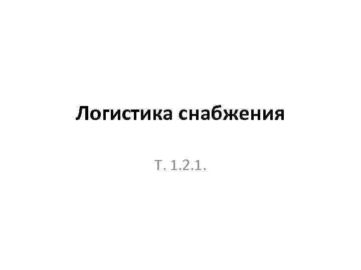 Логистика снабжения Т. 1. 2. 1. 