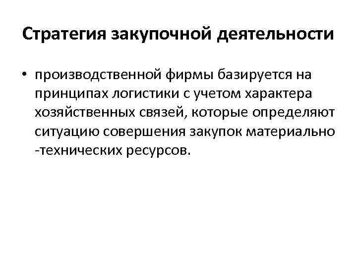 Стратегия закупочной деятельности • производственной фирмы базируется на принципах логистики с учетом характера хозяйственных