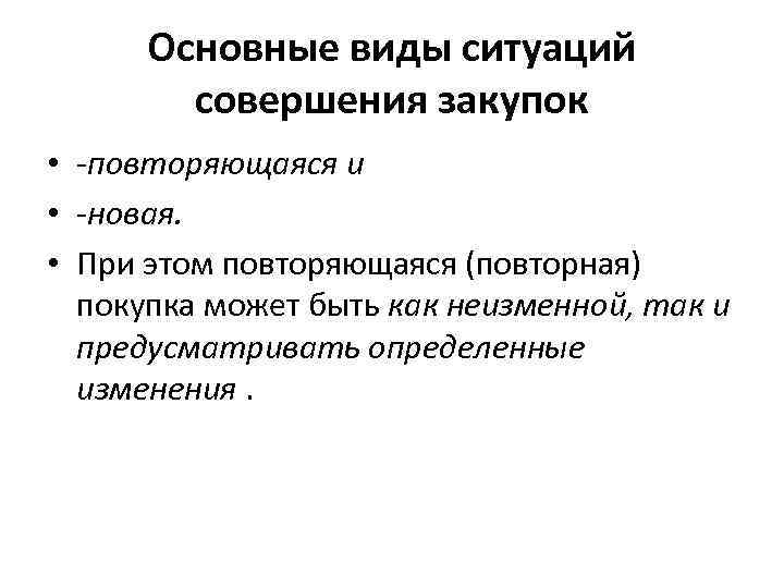 Основные виды ситуаций совершения закупок • -повторяющаяся и • -новая. • При этом повторяющаяся