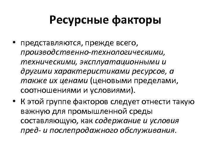 Ресурсные факторы • представляются, прежде всего, производственно-технологическими, техническими, эксплуатационными и другими характеристиками ресурсов, а