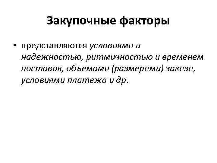 Закупочные факторы • представляются условиями и надежностью, ритмичностью и временем поставок, объемами (размерами) заказа,