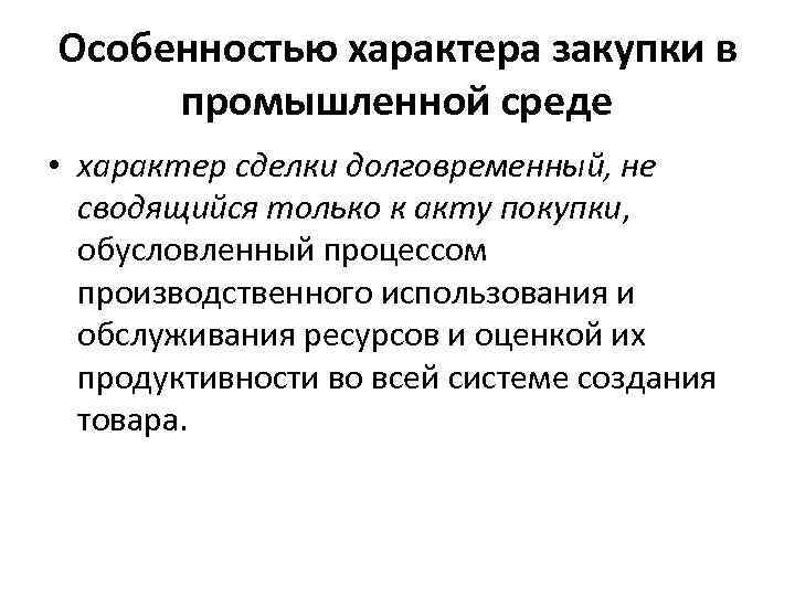 Особенностью характера закупки в промышленной среде • характер сделки долговременный, не сводящийся только к