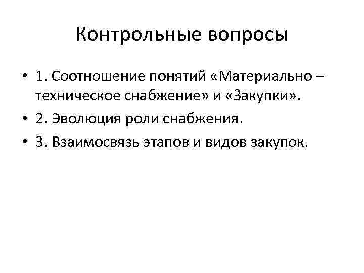 Контрольные вопросы • 1. Соотношение понятий «Материально – техническое снабжение» и «Закупки» . •