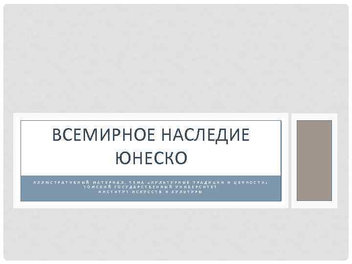 ВСЕМИРНОЕ НАСЛЕДИЕ ЮНЕСКО ИЛЛЮСТРАТИВНЫЙ МАТЕРИАЛ, ТЕМА «КУЛЬТУРНЫЕ ТРАДИЦИИ И ЦЕННОСТИ» ТОМСКИЙ ГОСУДАРСТВЕННЫЙ УНИВЕРСИТЕТ ИНСТИТУТ