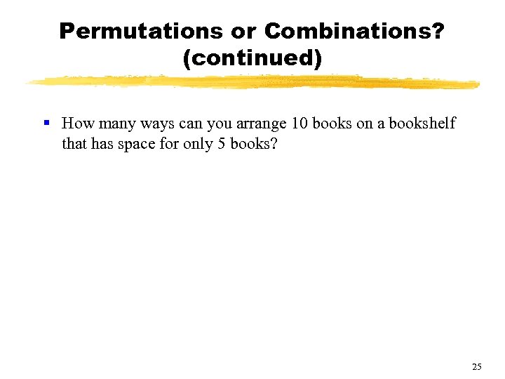Permutations or Combinations? (continued) § How many ways can you arrange 10 books on
