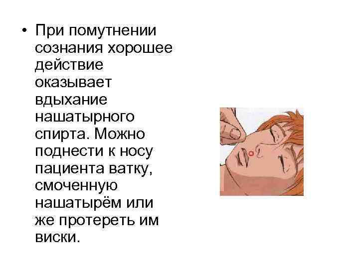  • При помутнении сознания хорошее действие оказывает вдыхание нашатырного спирта. Можно поднести к