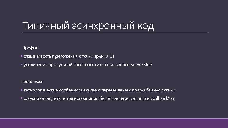 Типичный асинхронный код Профит: § отзывчивость приложения с точки зрения UI § увеличение пропускной