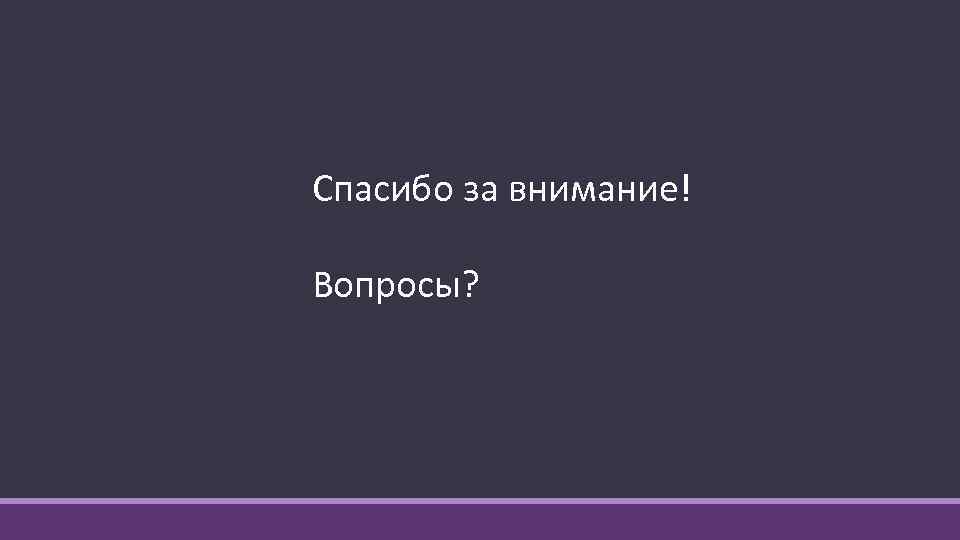 Спасибо за внимание! Вопросы? 