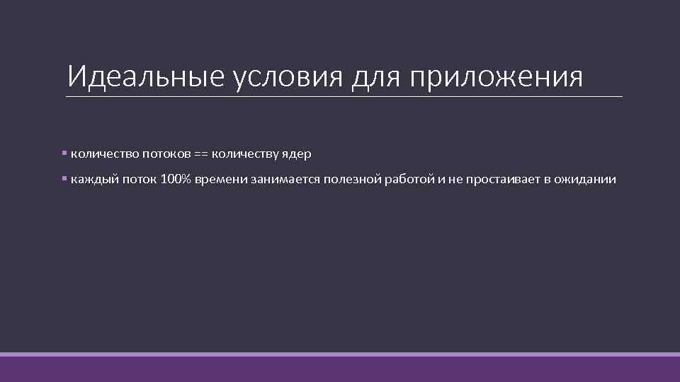 Идеальные условия для приложения § количество потоков == количеству ядер § каждый поток 100%