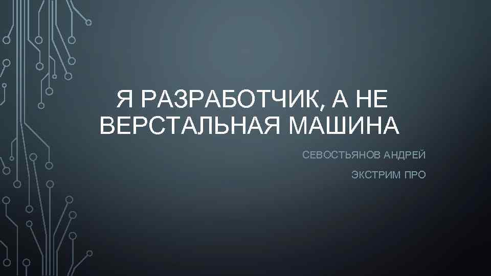 Я РАЗРАБОТЧИК, А НЕ ВЕРСТАЛЬНАЯ МАШИНА СЕВОСТЬЯНОВ АНДРЕЙ ЭКСТРИМ ПРО 