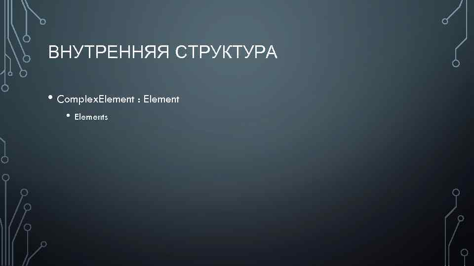 ВНУТРЕННЯЯ СТРУКТУРА • Complex. Element : Element • Elements 