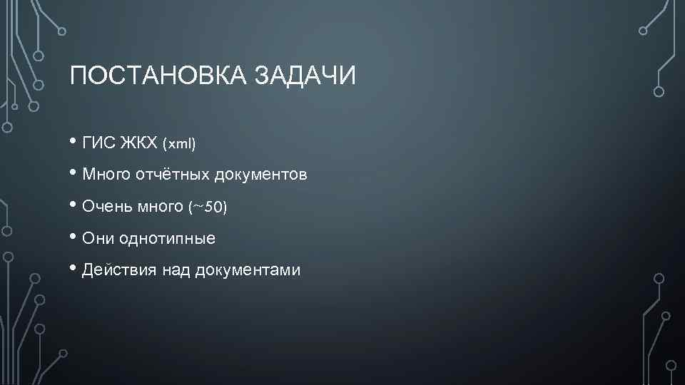 ПОСТАНОВКА ЗАДАЧИ • ГИС ЖКХ (xml) • Много отчётных документов • Очень много (~50)