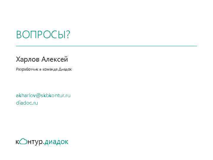 ВОПРОСЫ? Харлов Алексей Разработчик в команде Диадок akharlov@skbkontur. ru diadoc. ru Проект компании 