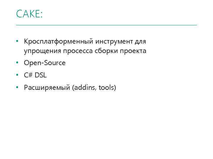 CAKE: • Кросплатформенный инструмент для упрощения просесса сборки проекта • Open-Source • C# DSL