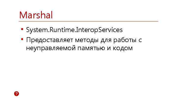 Marshal • System. Runtime. Interop. Services • Предоставляет методы для работы с неуправляемой памятью