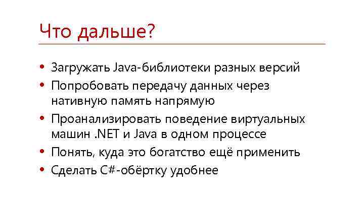 Что дальше? • Загружать Java-библиотеки разных версий • Попробовать передачу данных через • •