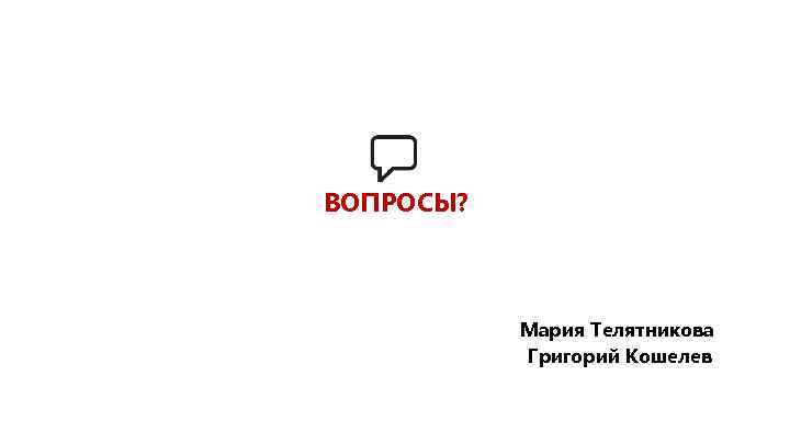 ВОПРОСЫ? Мария Телятникова Григорий Кошелев 