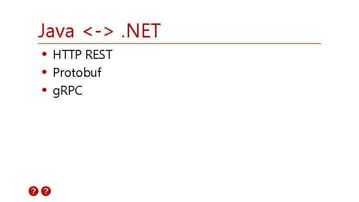 Java <->. NET • HTTP REST • Protobuf • g. RPC 