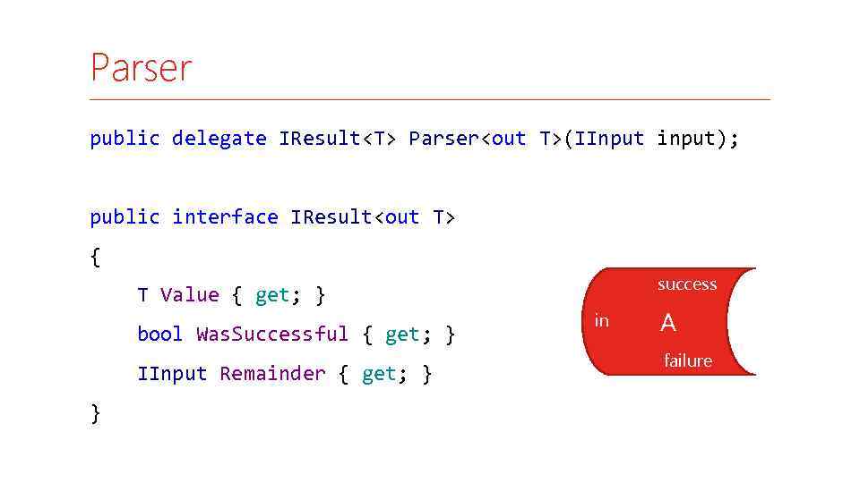 Parser public delegate IResult<T> Parser<out T>(IInput input); public interface IResult<out T> { success T