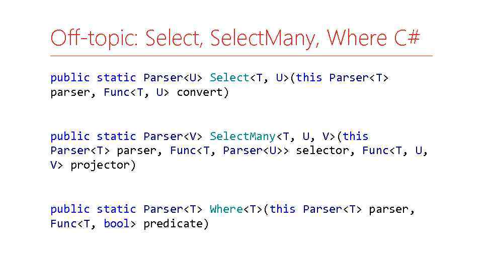 Off-topic: Select, Select. Many, Where C# public static Parser<U> Select<T, U>(this Parser<T> parser, Func<T,