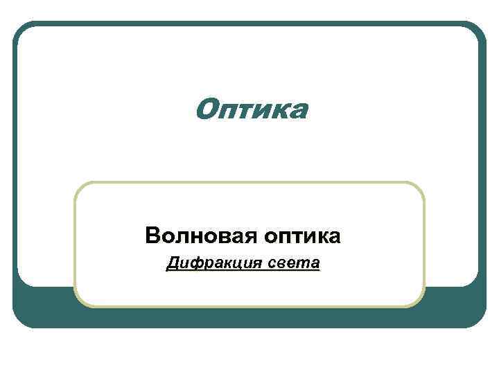 Оптика Волновая оптика Дифракция света 