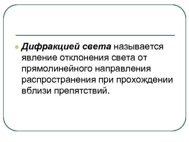 l Дифракцией света называется явление отклонения света от прямолинейного направления распространения при прохождении вблизи