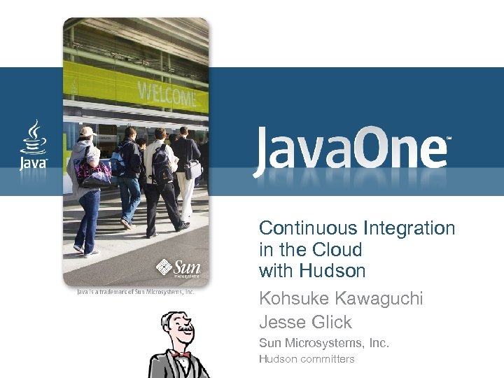 Continuous Integration in the Cloud with Hudson Kohsuke Kawaguchi Jesse Glick Sun Microsystems, Inc.