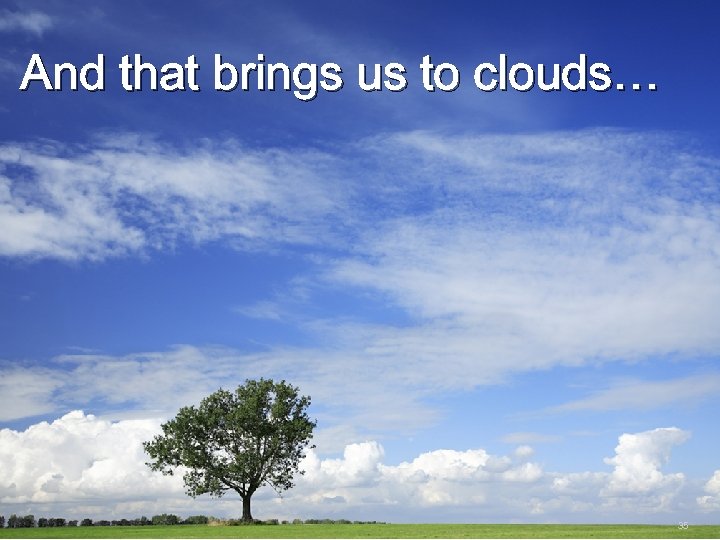 And that brings us to clouds… 35 