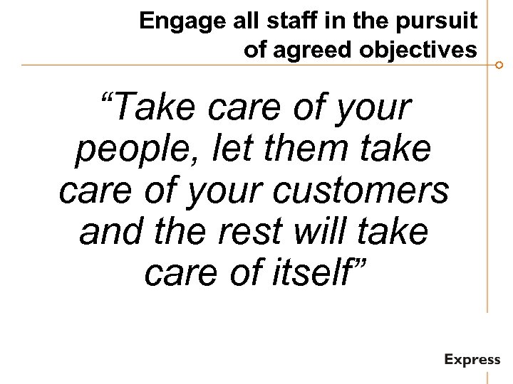 Engage all staff in the pursuit of agreed objectives “Take care of your people,