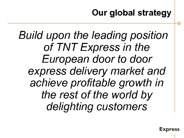 Our global strategy Build upon the leading position of TNT Express in the European