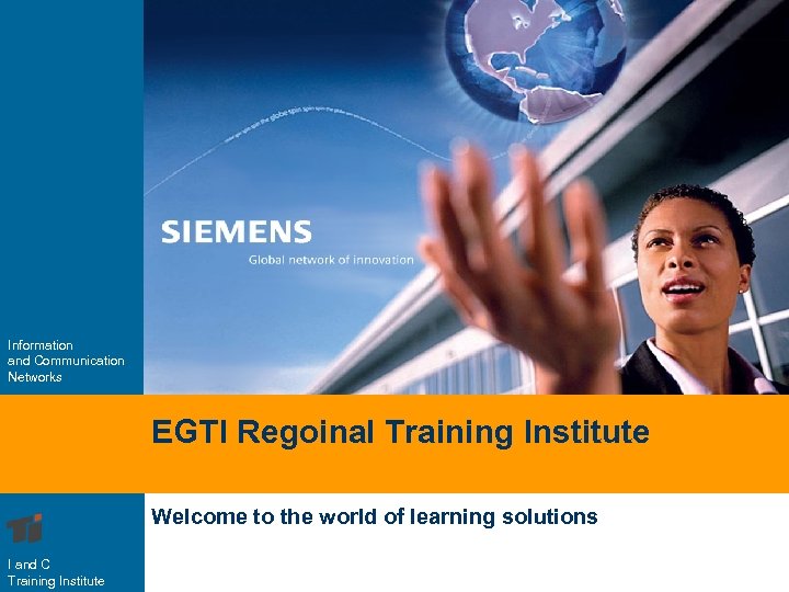 Information and Communication Networks EGTI Regoinal Training Institute Welcome to the world of learning