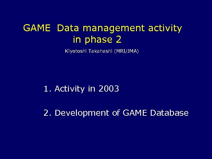 GAME　Data management activity in phase 2 　 　　　　Kiyotoshi Takahashi (MRI/JMA) 1. Activity in 2003