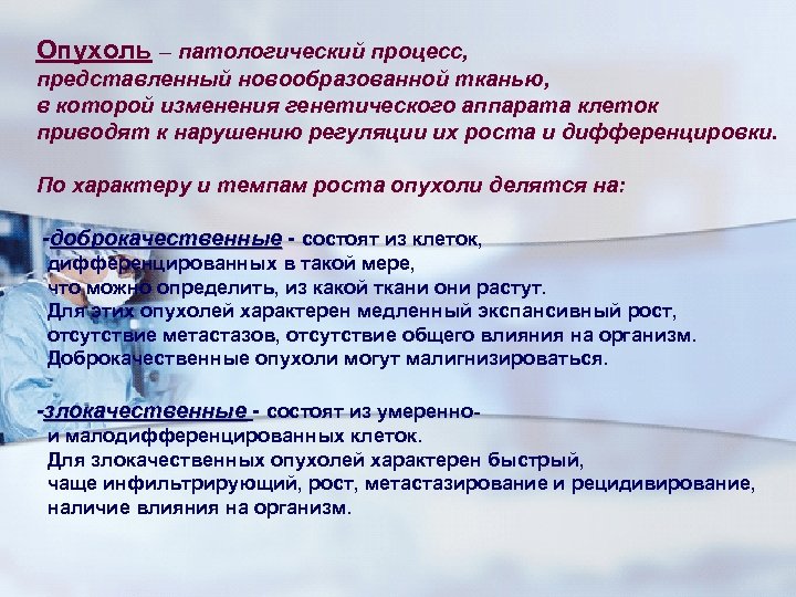 Опухоль – патологический процесс, представленный новообразованной тканью, в которой изменения генетического аппарата клеток приводят