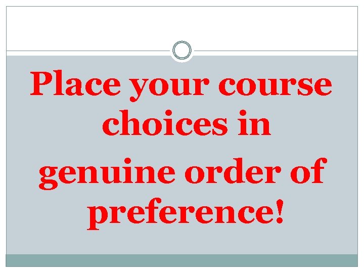 Place your course choices in genuine order of preference! 