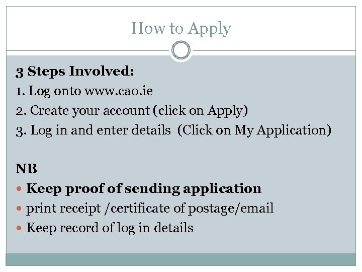 How to Apply 3 Steps Involved: 1. Log onto www. cao. ie 2. Create