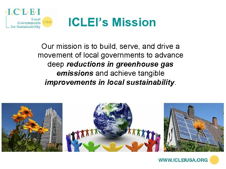 ICLEI’s Mission Our mission is to build, serve, and drive a movement of local