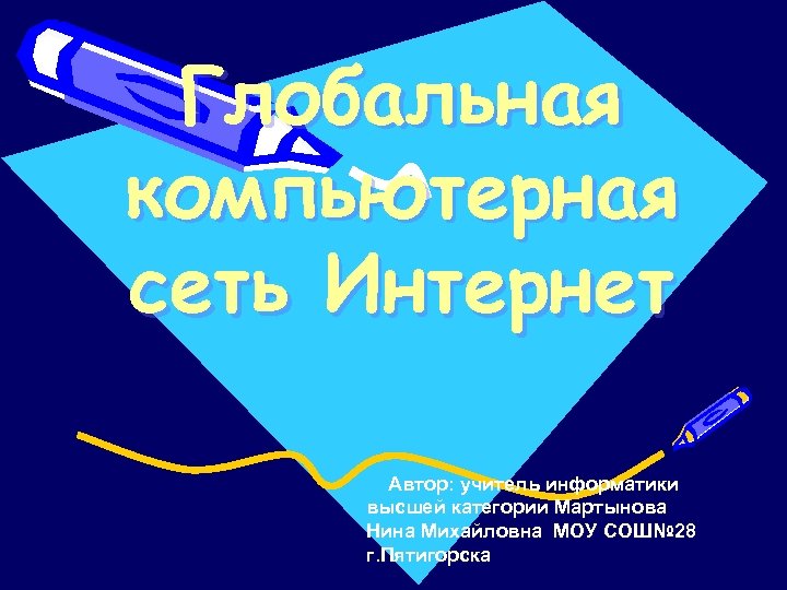 Глобальная компьютерная сеть Интернет Автор: учитель информатики высшей категории Мартынова Нина Михайловна МОУ СОШ№