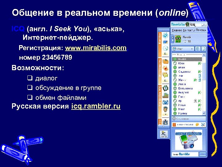 Общение в реальном времени (online) ICQ (англ. I Seek You), «аська» , Интернет-пейджер. Регистрация: