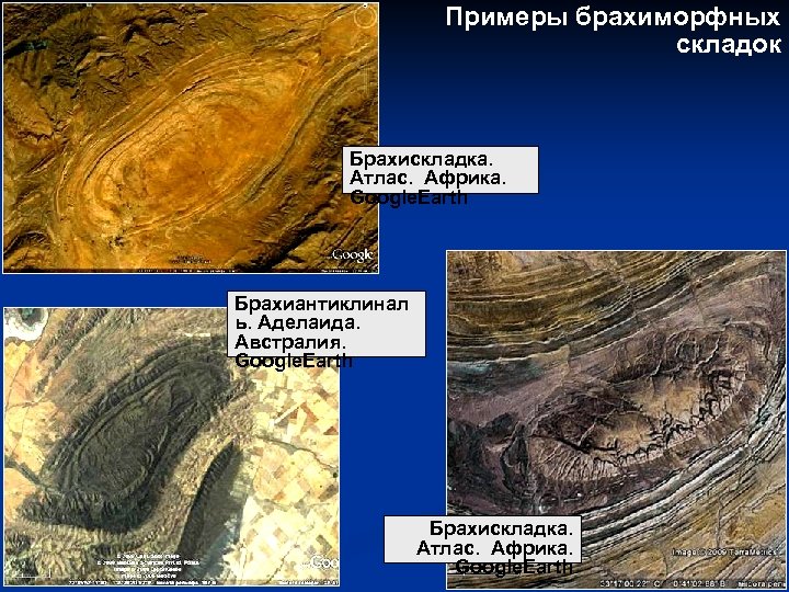 Примеры брахиморфных складок Брахискладка. Атлас. Африка. Google. Earth Брахиантиклинал ь. Аделаида. Австралия. Google. Earth