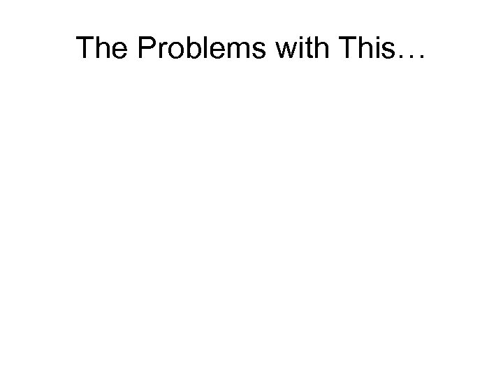 The Problems with This… 