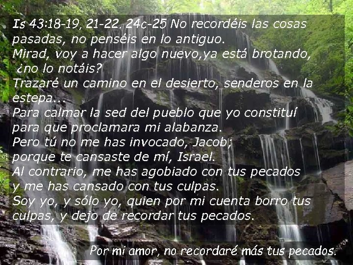 Is 43: 18 -19, 21 -22. 24 c-25 No recordéis las cosas pasadas, no