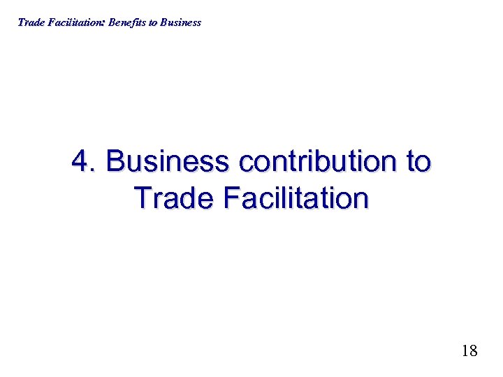 Trade Facilitation: Benefits to Business 4. Business contribution to Trade Facilitation 18 