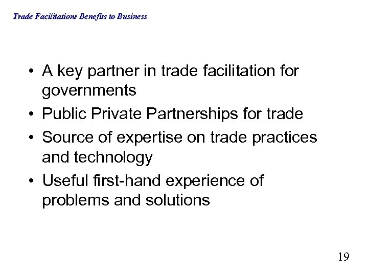Trade Facilitation: Benefits to Business • A key partner in trade facilitation for governments