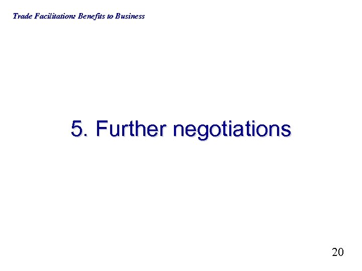 Trade Facilitation: Benefits to Business 5. Further negotiations 20 