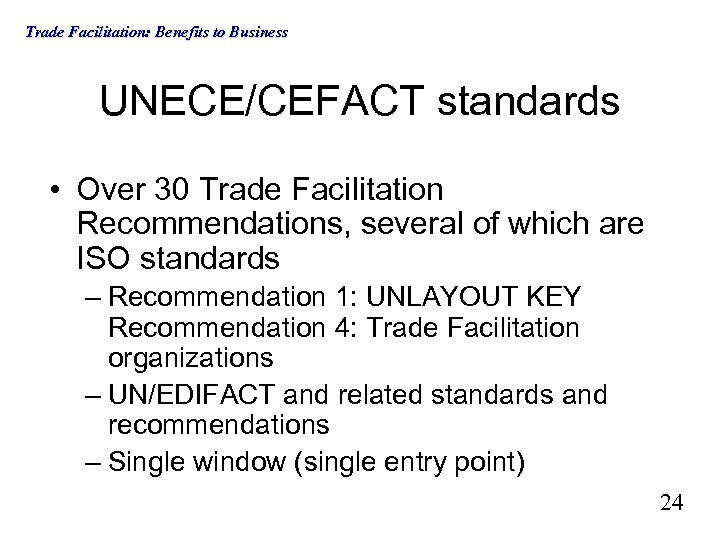 Trade Facilitation: Benefits to Business UNECE/CEFACT standards • Over 30 Trade Facilitation Recommendations, several