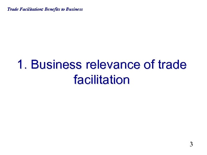 Trade Facilitation: Benefits to Business 1. Business relevance of trade facilitation 3 